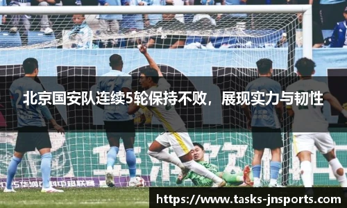 北京国安队连续5轮保持不败，展现实力与韧性