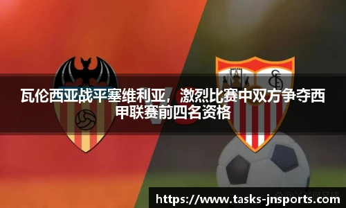 瓦伦西亚战平塞维利亚，激烈比赛中双方争夺西甲联赛前四名资格