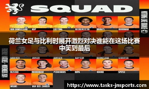 荷兰女足与比利时展开激烈对决谁能在这场比赛中笑到最后